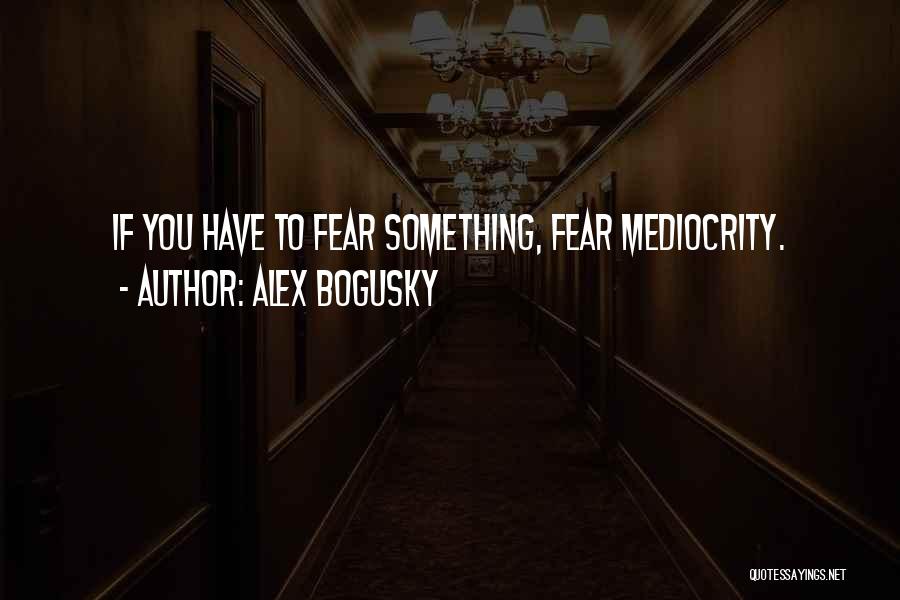 Alex Bogusky Quotes: If You Have To Fear Something, Fear Mediocrity.