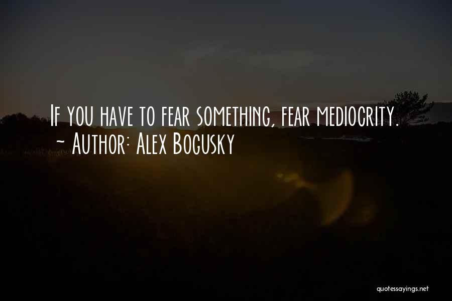 Alex Bogusky Quotes: If You Have To Fear Something, Fear Mediocrity.