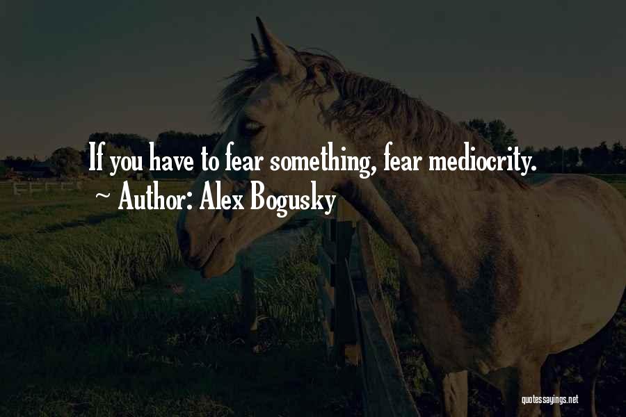 Alex Bogusky Quotes: If You Have To Fear Something, Fear Mediocrity.