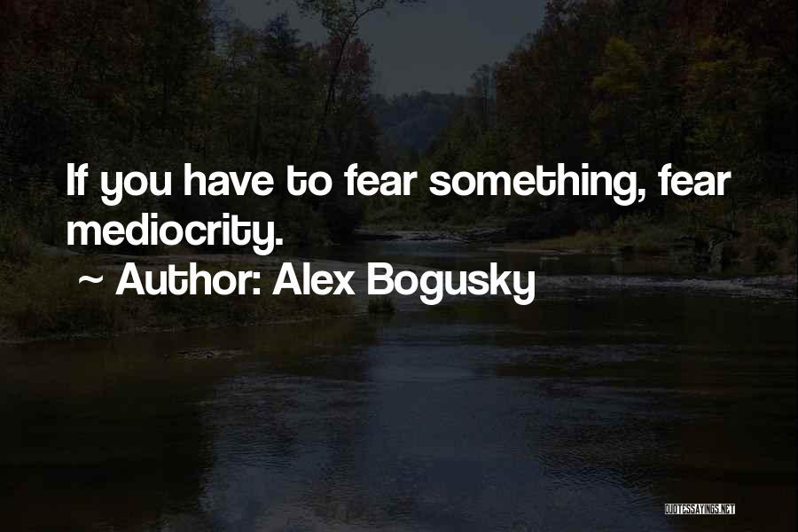 Alex Bogusky Quotes: If You Have To Fear Something, Fear Mediocrity.