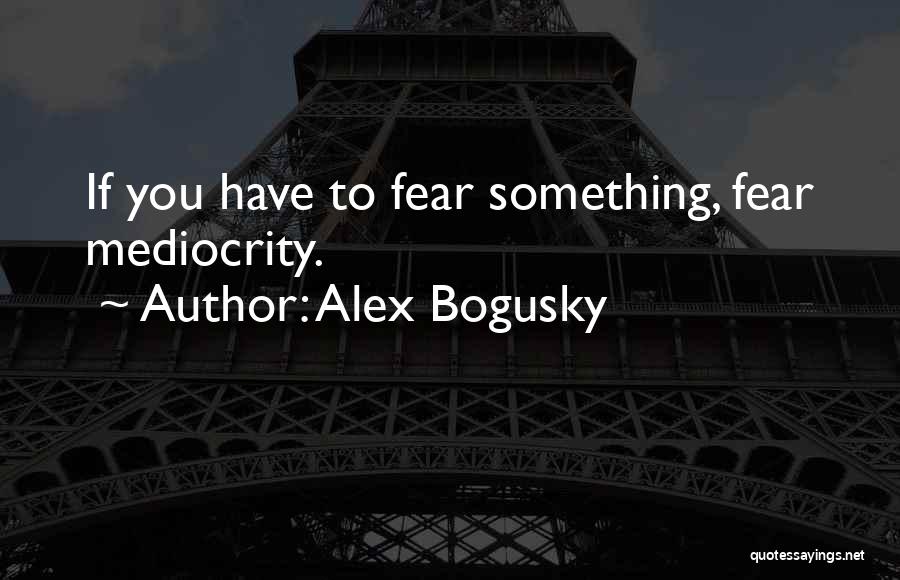 Alex Bogusky Quotes: If You Have To Fear Something, Fear Mediocrity.