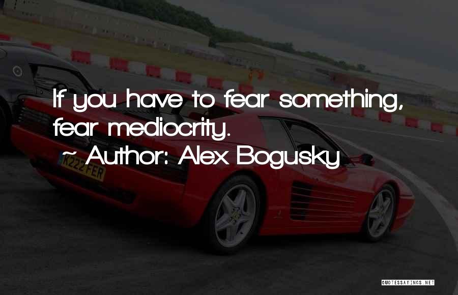 Alex Bogusky Quotes: If You Have To Fear Something, Fear Mediocrity.