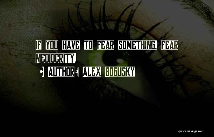 Alex Bogusky Quotes: If You Have To Fear Something, Fear Mediocrity.