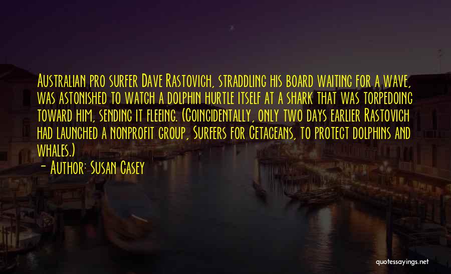 Susan Casey Quotes: Australian Pro Surfer Dave Rastovich, Straddling His Board Waiting For A Wave, Was Astonished To Watch A Dolphin Hurtle Itself