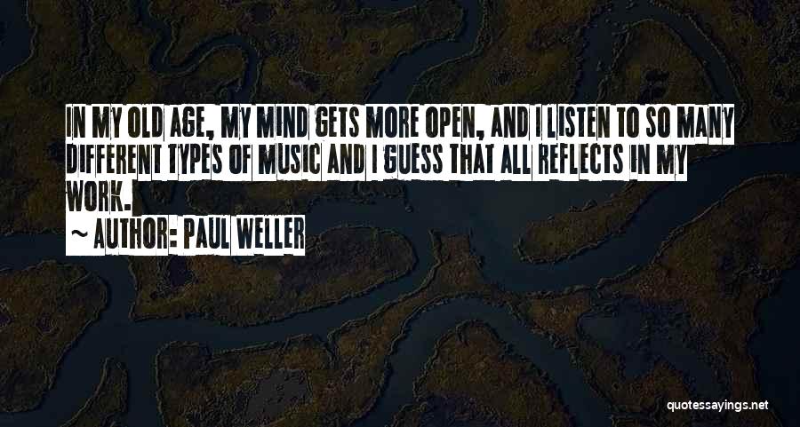 Paul Weller Quotes: In My Old Age, My Mind Gets More Open, And I Listen To So Many Different Types Of Music And