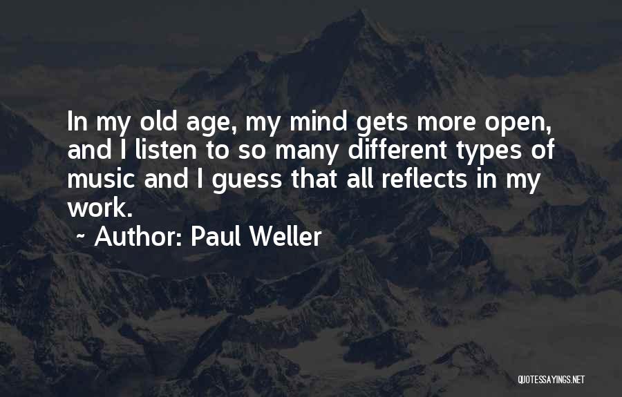 Paul Weller Quotes: In My Old Age, My Mind Gets More Open, And I Listen To So Many Different Types Of Music And