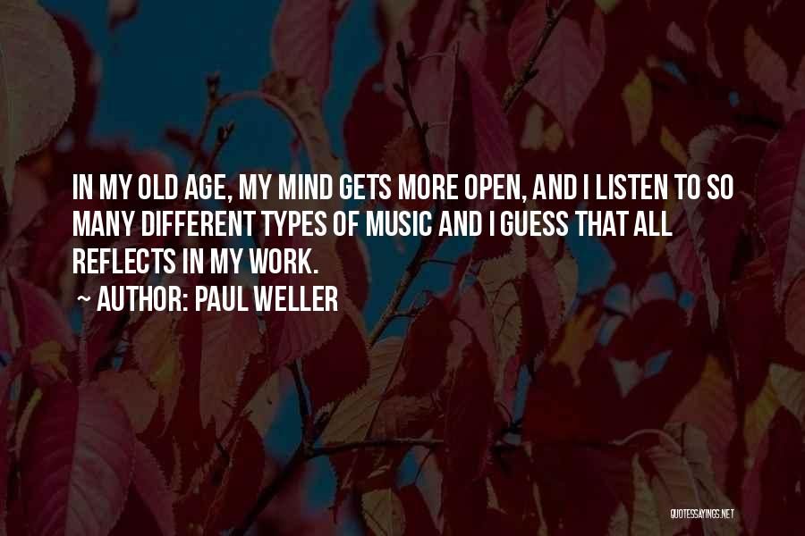 Paul Weller Quotes: In My Old Age, My Mind Gets More Open, And I Listen To So Many Different Types Of Music And