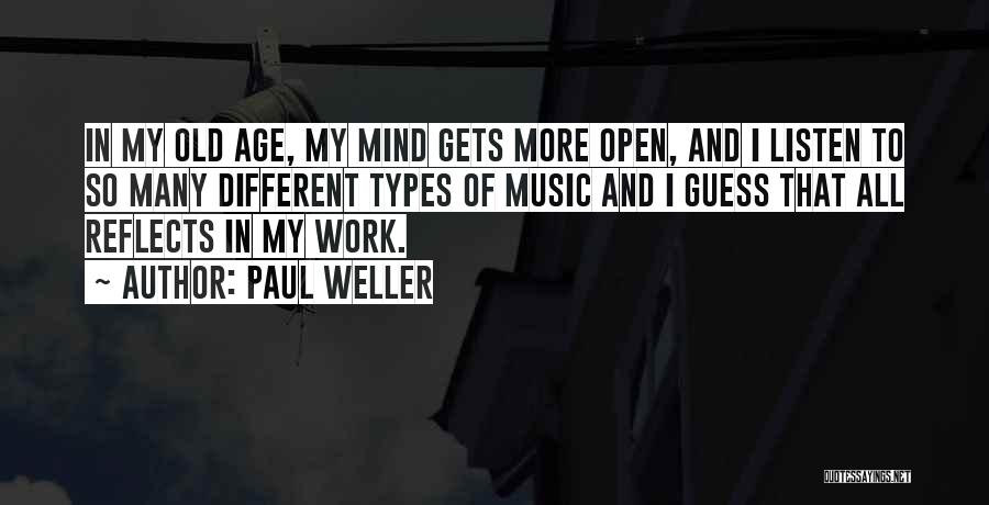 Paul Weller Quotes: In My Old Age, My Mind Gets More Open, And I Listen To So Many Different Types Of Music And