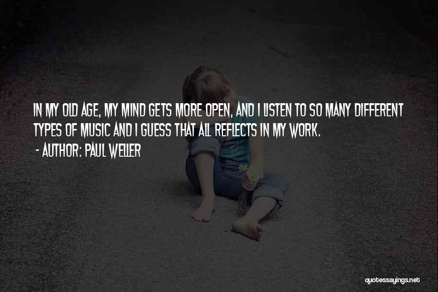 Paul Weller Quotes: In My Old Age, My Mind Gets More Open, And I Listen To So Many Different Types Of Music And