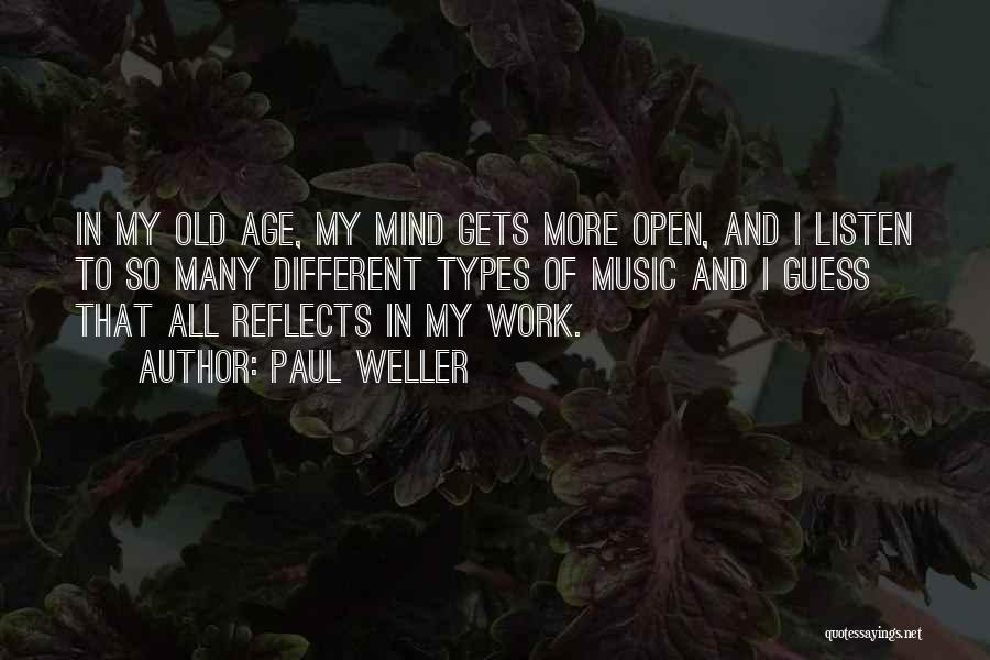 Paul Weller Quotes: In My Old Age, My Mind Gets More Open, And I Listen To So Many Different Types Of Music And