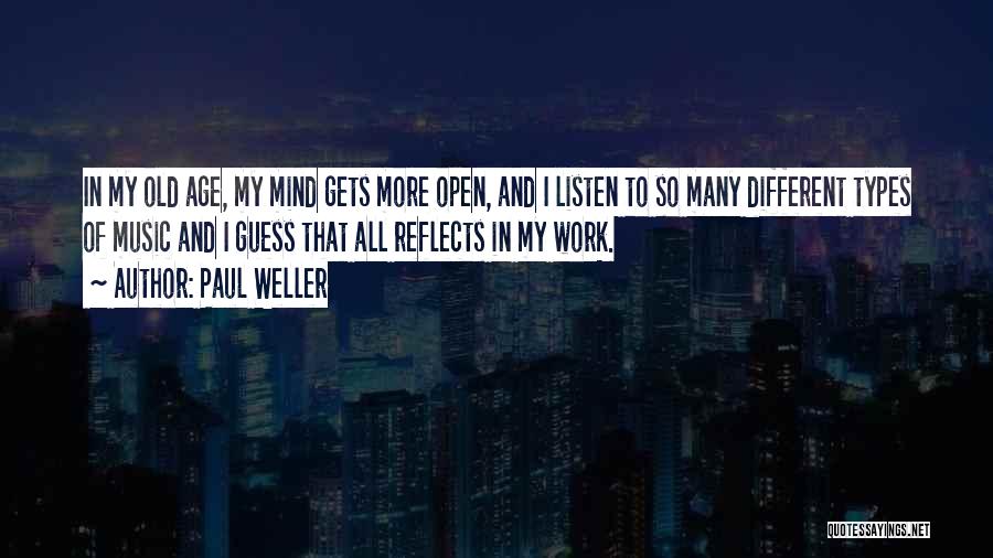 Paul Weller Quotes: In My Old Age, My Mind Gets More Open, And I Listen To So Many Different Types Of Music And