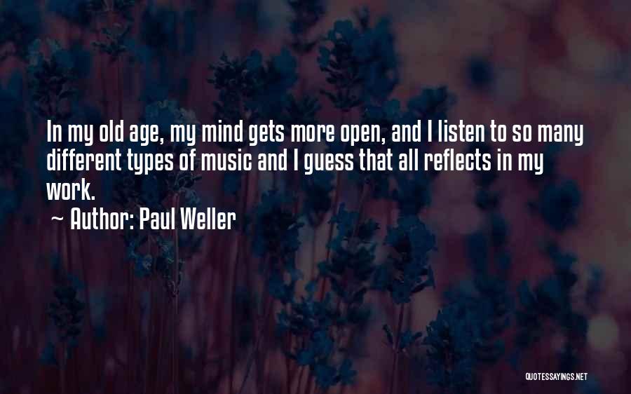 Paul Weller Quotes: In My Old Age, My Mind Gets More Open, And I Listen To So Many Different Types Of Music And