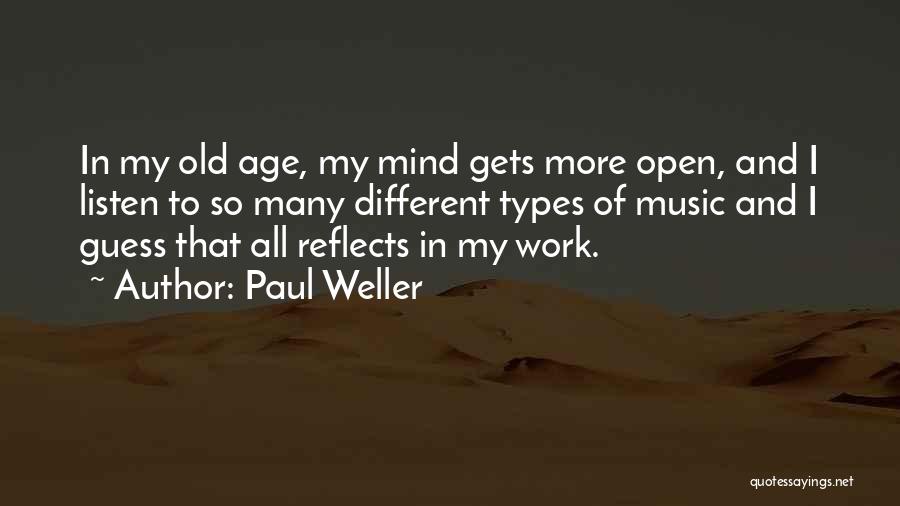 Paul Weller Quotes: In My Old Age, My Mind Gets More Open, And I Listen To So Many Different Types Of Music And