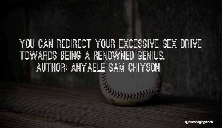 Anyaele Sam Chiyson Quotes: You Can Redirect Your Excessive Sex Drive Towards Being A Renowned Genius.