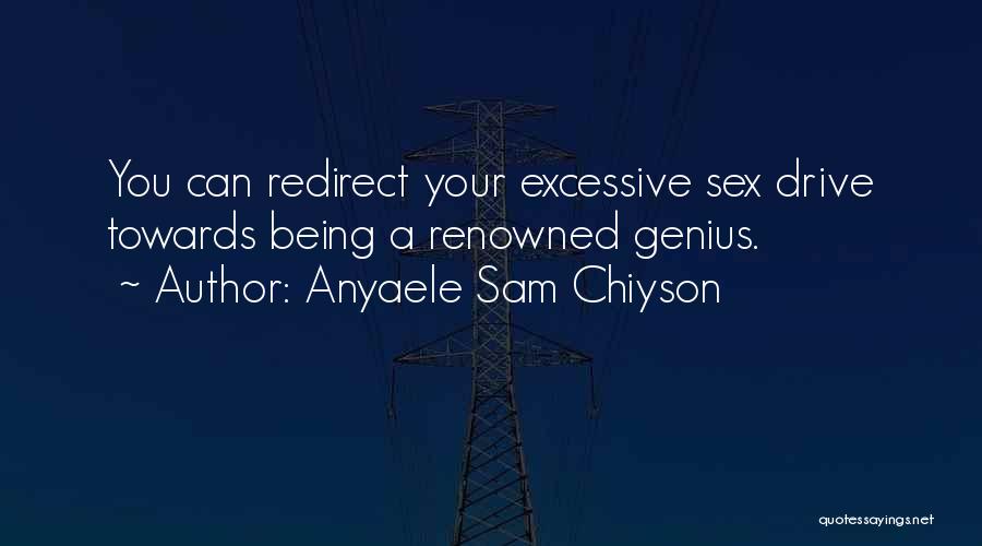 Anyaele Sam Chiyson Quotes: You Can Redirect Your Excessive Sex Drive Towards Being A Renowned Genius.