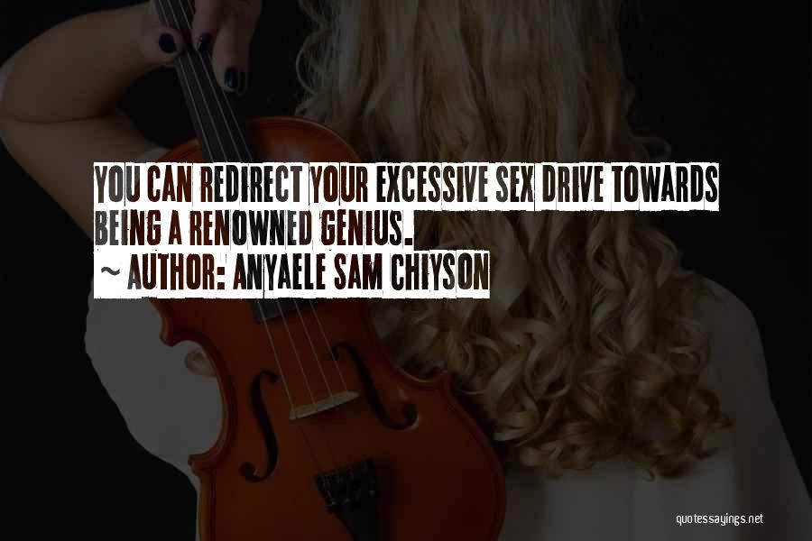 Anyaele Sam Chiyson Quotes: You Can Redirect Your Excessive Sex Drive Towards Being A Renowned Genius.