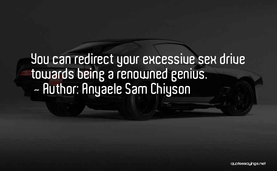 Anyaele Sam Chiyson Quotes: You Can Redirect Your Excessive Sex Drive Towards Being A Renowned Genius.