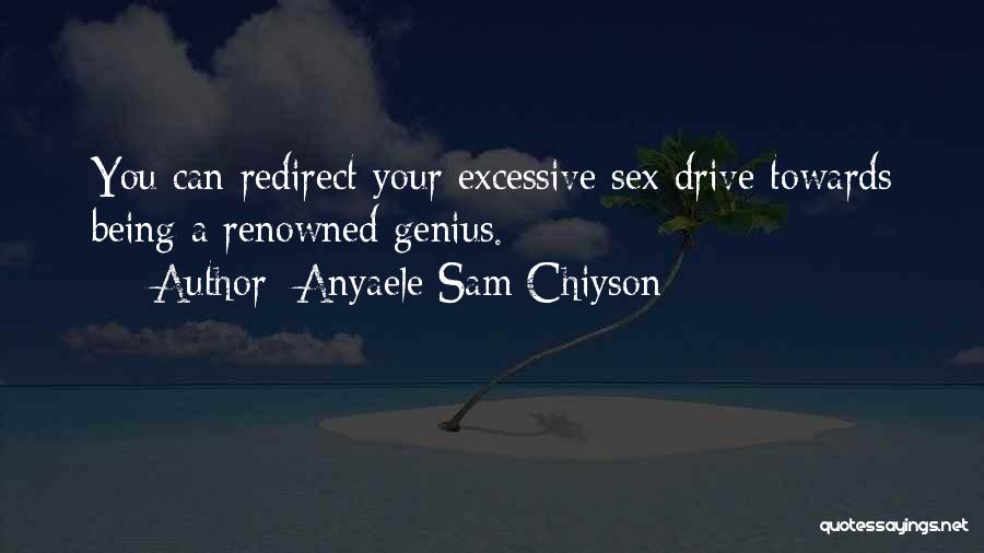 Anyaele Sam Chiyson Quotes: You Can Redirect Your Excessive Sex Drive Towards Being A Renowned Genius.