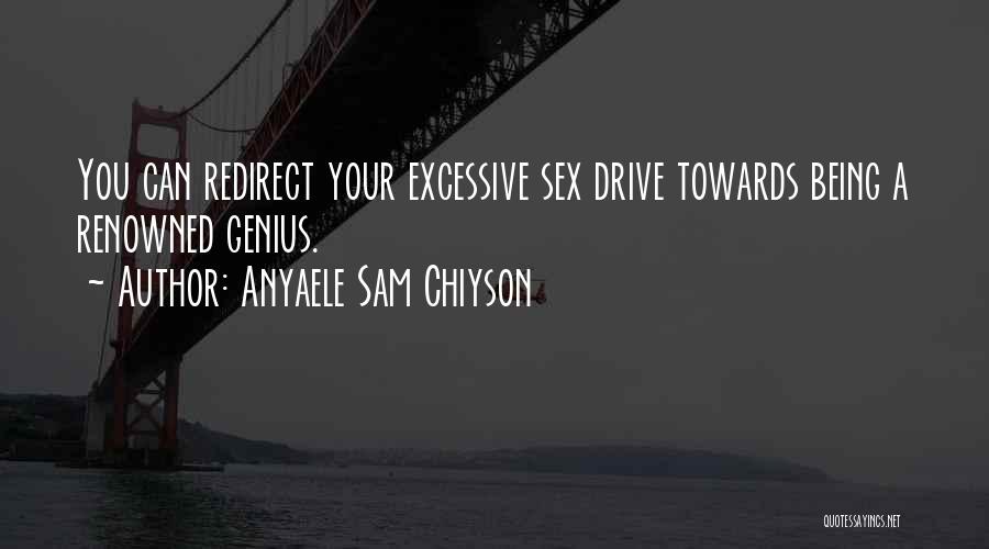 Anyaele Sam Chiyson Quotes: You Can Redirect Your Excessive Sex Drive Towards Being A Renowned Genius.