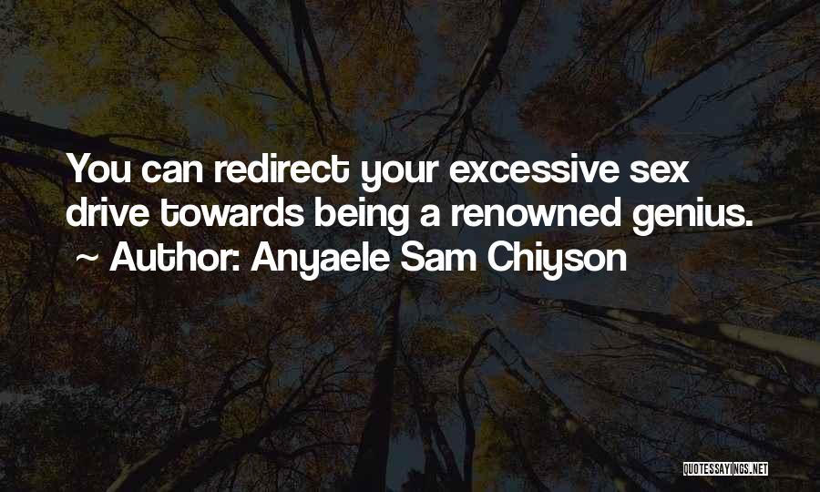 Anyaele Sam Chiyson Quotes: You Can Redirect Your Excessive Sex Drive Towards Being A Renowned Genius.