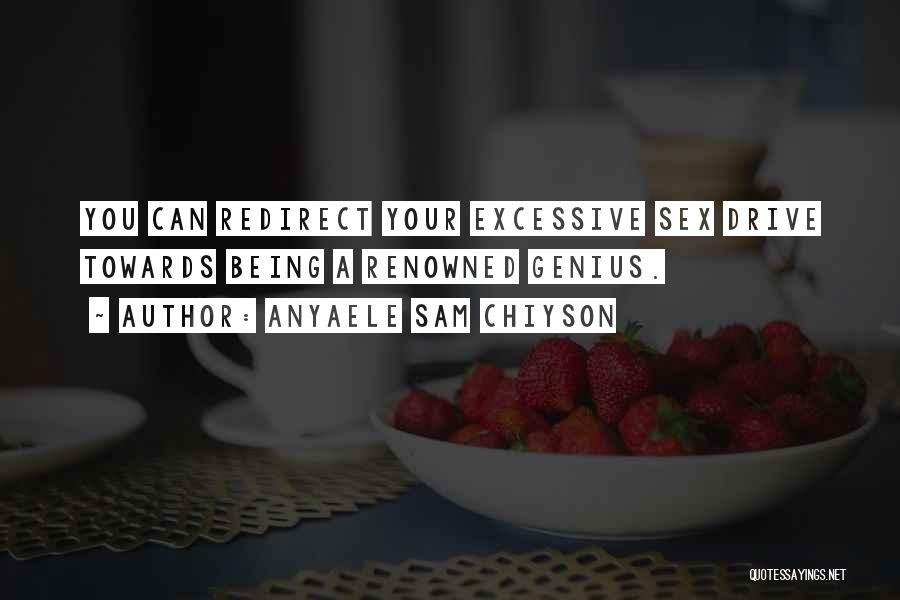 Anyaele Sam Chiyson Quotes: You Can Redirect Your Excessive Sex Drive Towards Being A Renowned Genius.