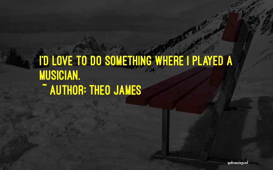 Theo James Quotes: I'd Love To Do Something Where I Played A Musician.