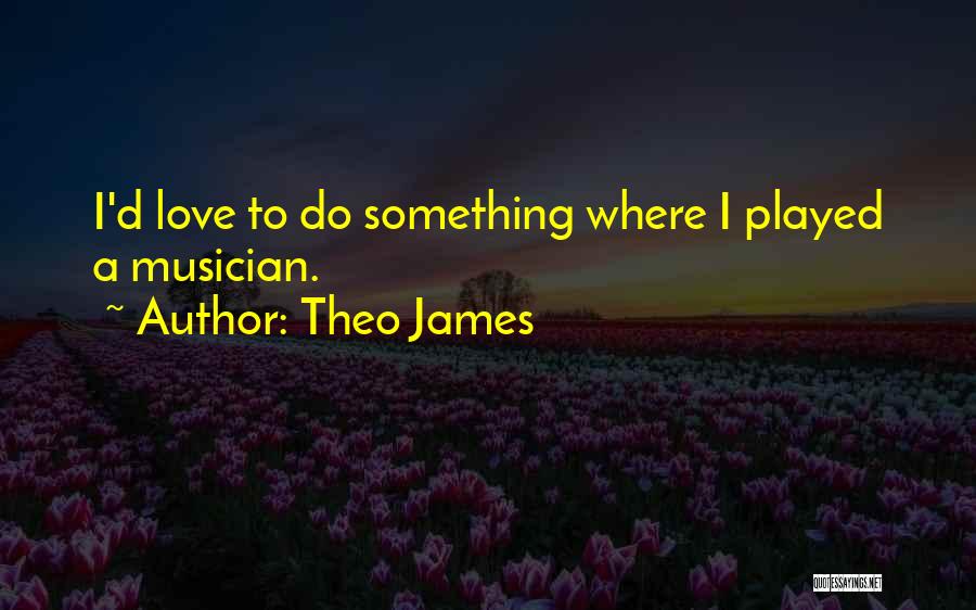 Theo James Quotes: I'd Love To Do Something Where I Played A Musician.