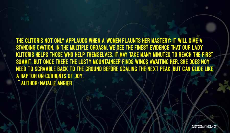 Natalie Angier Quotes: The Clitoris Not Only Applauds When A Women Flaunts Her Mastery; It Will Give A Standing Ovation. In The Multiple