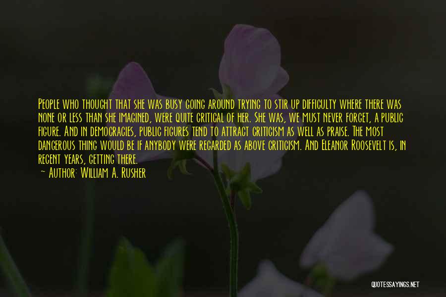 William A. Rusher Quotes: People Who Thought That She Was Busy Going Around Trying To Stir Up Difficulty Where There Was None Or Less