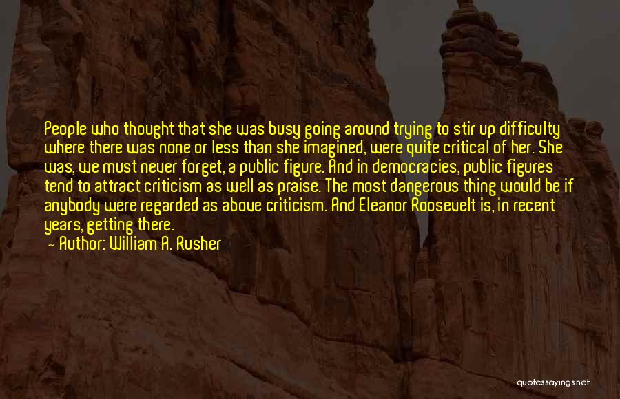 William A. Rusher Quotes: People Who Thought That She Was Busy Going Around Trying To Stir Up Difficulty Where There Was None Or Less