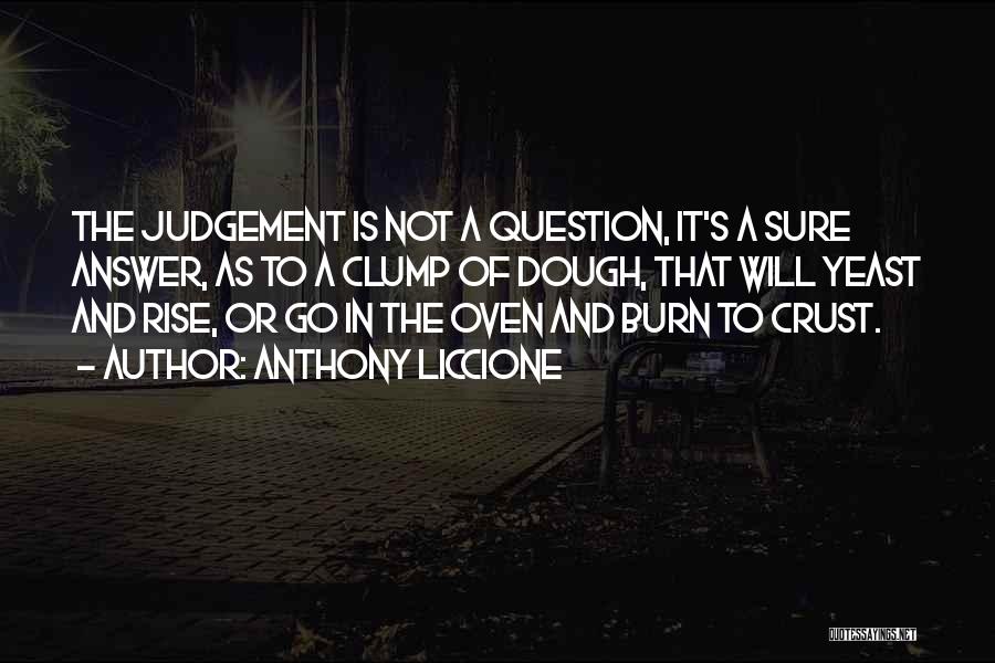 Anthony Liccione Quotes: The Judgement Is Not A Question, It's A Sure Answer, As To A Clump Of Dough, That Will Yeast And