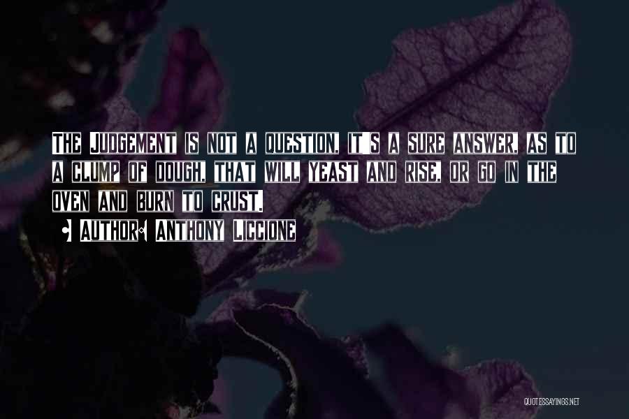 Anthony Liccione Quotes: The Judgement Is Not A Question, It's A Sure Answer, As To A Clump Of Dough, That Will Yeast And