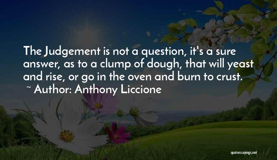 Anthony Liccione Quotes: The Judgement Is Not A Question, It's A Sure Answer, As To A Clump Of Dough, That Will Yeast And