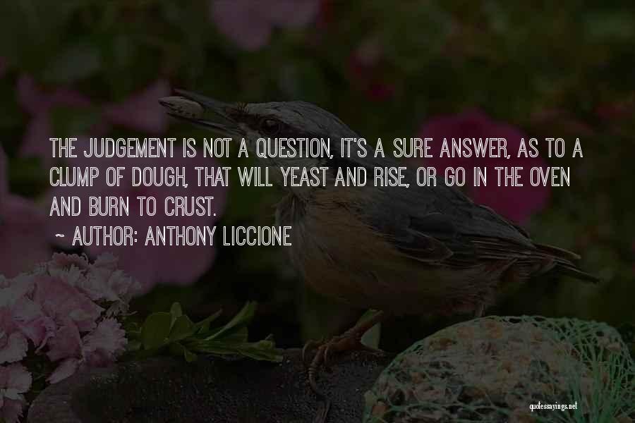 Anthony Liccione Quotes: The Judgement Is Not A Question, It's A Sure Answer, As To A Clump Of Dough, That Will Yeast And