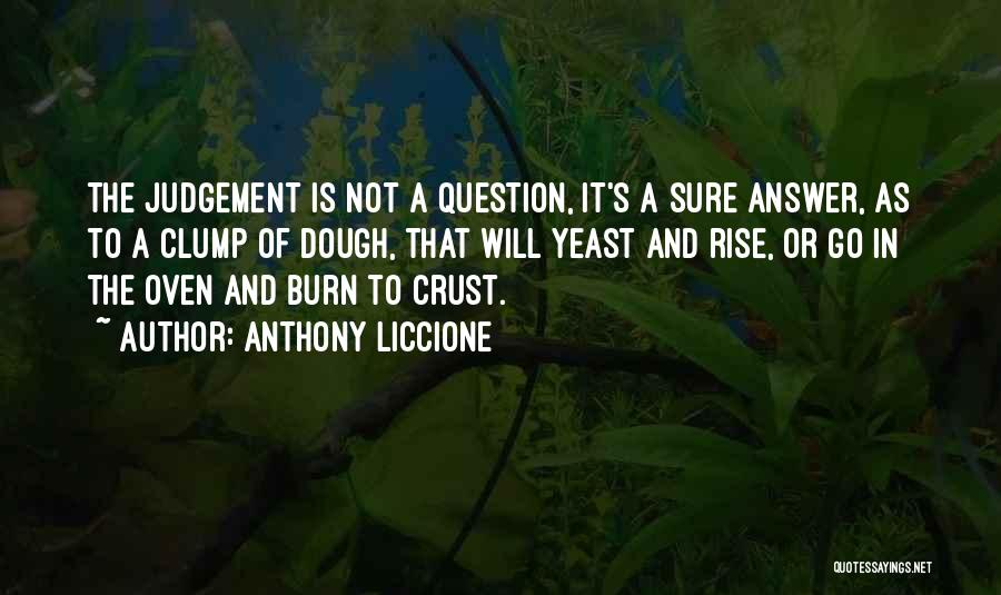 Anthony Liccione Quotes: The Judgement Is Not A Question, It's A Sure Answer, As To A Clump Of Dough, That Will Yeast And