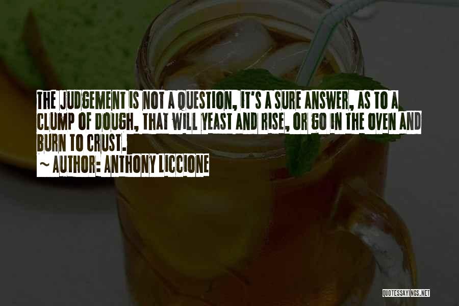 Anthony Liccione Quotes: The Judgement Is Not A Question, It's A Sure Answer, As To A Clump Of Dough, That Will Yeast And