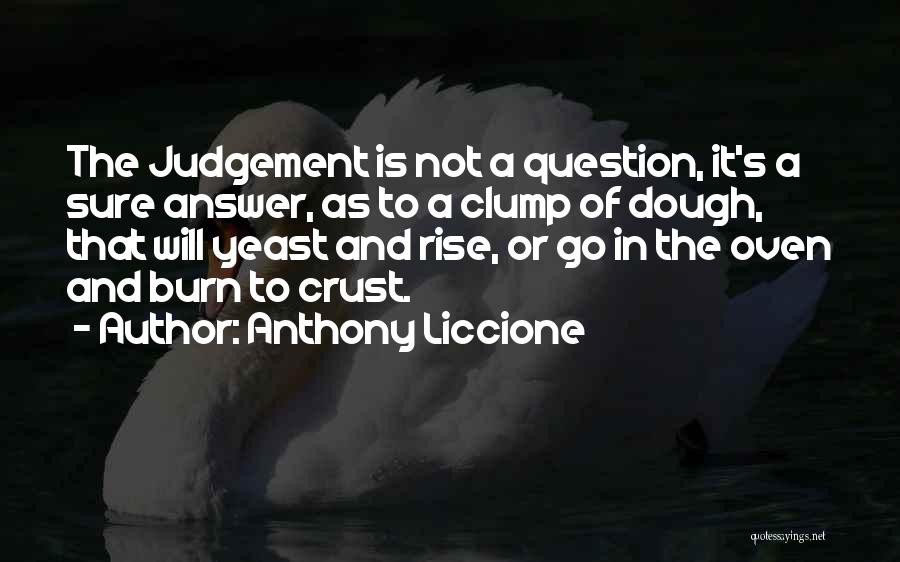 Anthony Liccione Quotes: The Judgement Is Not A Question, It's A Sure Answer, As To A Clump Of Dough, That Will Yeast And