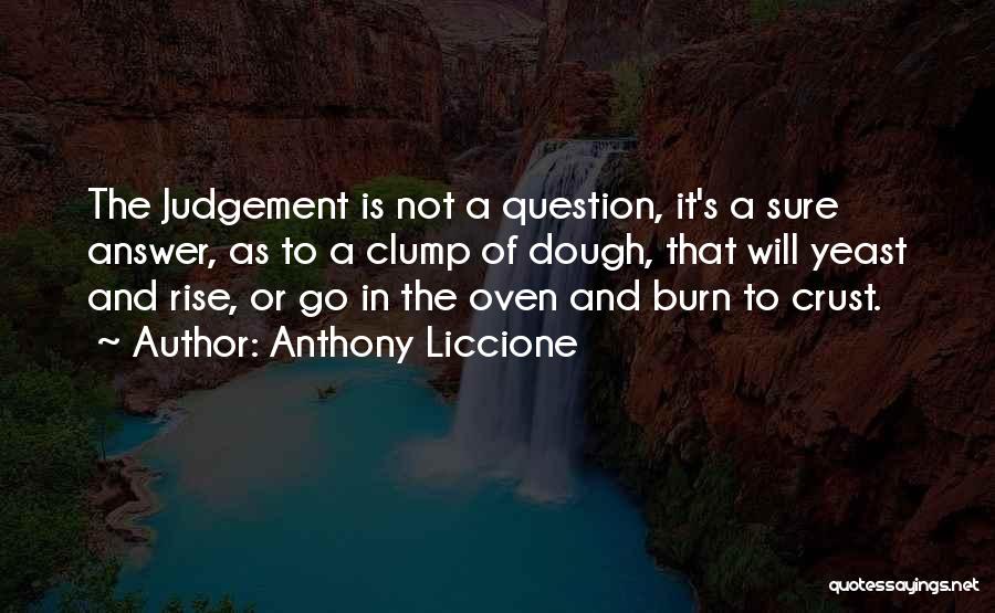 Anthony Liccione Quotes: The Judgement Is Not A Question, It's A Sure Answer, As To A Clump Of Dough, That Will Yeast And