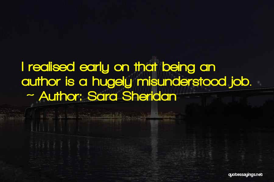 Sara Sheridan Quotes: I Realised Early On That Being An Author Is A Hugely Misunderstood Job.