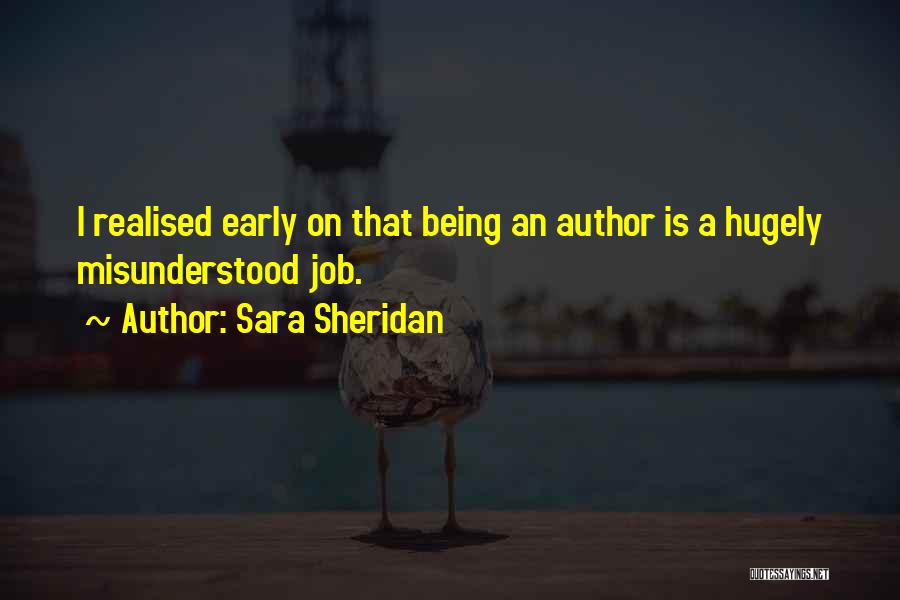 Sara Sheridan Quotes: I Realised Early On That Being An Author Is A Hugely Misunderstood Job.