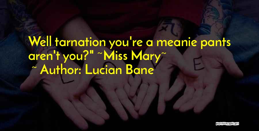 Lucian Bane Quotes: Well Tarnation You're A Meanie Pants Aren't You? ~miss Mary~