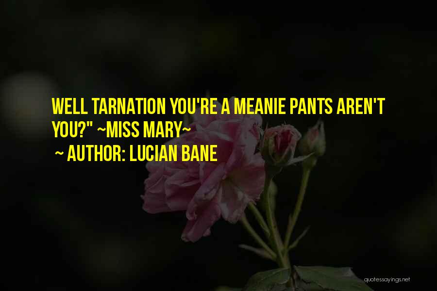 Lucian Bane Quotes: Well Tarnation You're A Meanie Pants Aren't You? ~miss Mary~