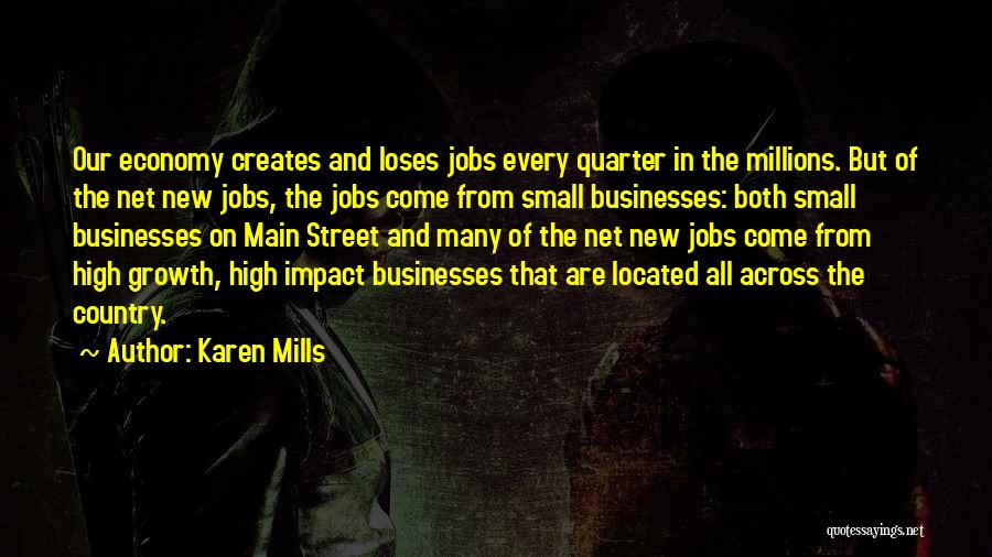 Karen Mills Quotes: Our Economy Creates And Loses Jobs Every Quarter In The Millions. But Of The Net New Jobs, The Jobs Come