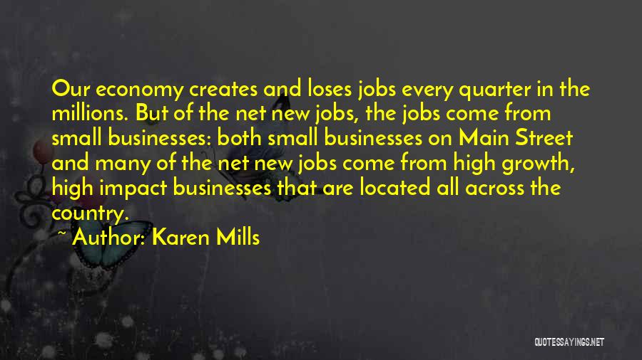 Karen Mills Quotes: Our Economy Creates And Loses Jobs Every Quarter In The Millions. But Of The Net New Jobs, The Jobs Come