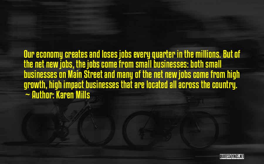 Karen Mills Quotes: Our Economy Creates And Loses Jobs Every Quarter In The Millions. But Of The Net New Jobs, The Jobs Come