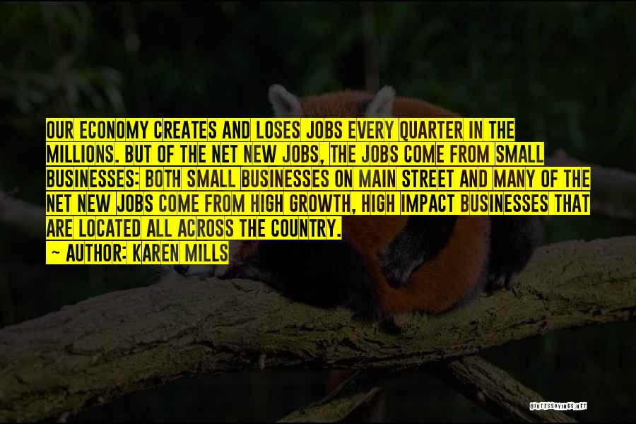 Karen Mills Quotes: Our Economy Creates And Loses Jobs Every Quarter In The Millions. But Of The Net New Jobs, The Jobs Come