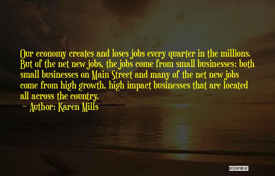 Karen Mills Quotes: Our Economy Creates And Loses Jobs Every Quarter In The Millions. But Of The Net New Jobs, The Jobs Come