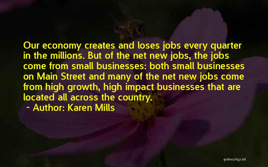 Karen Mills Quotes: Our Economy Creates And Loses Jobs Every Quarter In The Millions. But Of The Net New Jobs, The Jobs Come