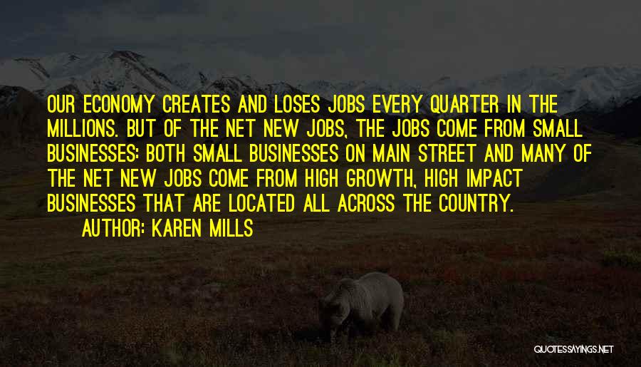 Karen Mills Quotes: Our Economy Creates And Loses Jobs Every Quarter In The Millions. But Of The Net New Jobs, The Jobs Come