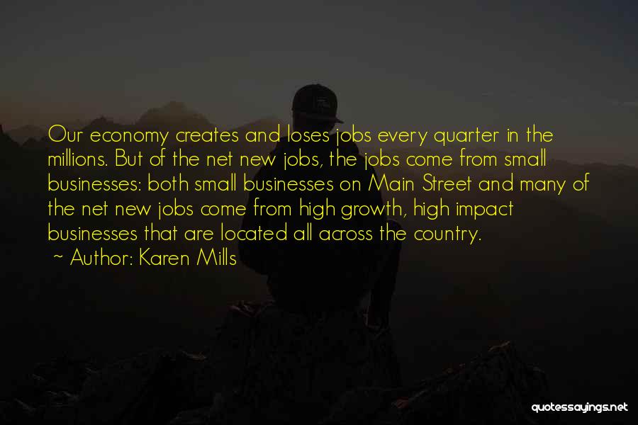 Karen Mills Quotes: Our Economy Creates And Loses Jobs Every Quarter In The Millions. But Of The Net New Jobs, The Jobs Come